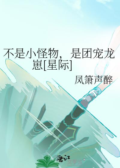 不是小怪物，是团宠龙崽[星际]